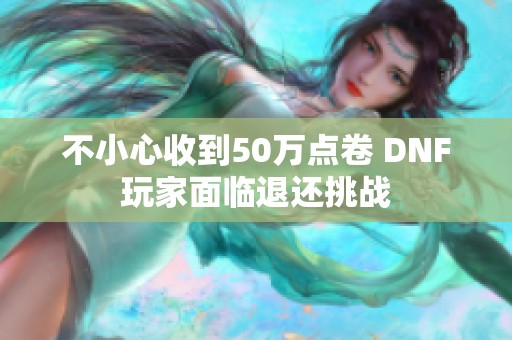 不小心收到50万点卷 DNF玩家面临退还挑战