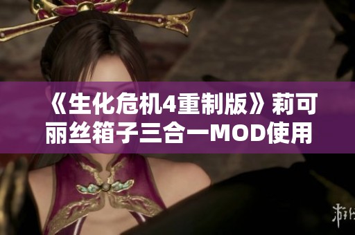 《生化危机4重制版》莉可丽丝箱子三合一MOD使用攻略与介绍