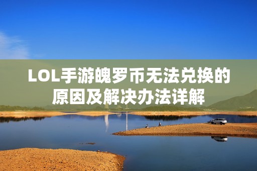 LOL手游魄罗币无法兑换的原因及解决办法详解