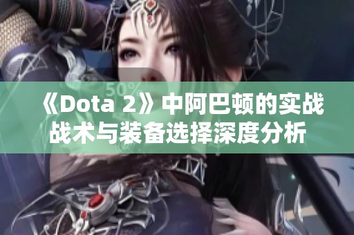 《Dota 2》中阿巴顿的实战战术与装备选择深度分析