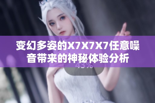 变幻多姿的X7X7X7任意噪音带来的神秘体验分析