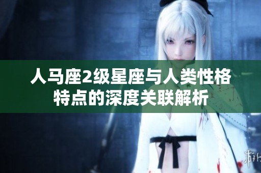人马座2级星座与人类性格特点的深度关联解析