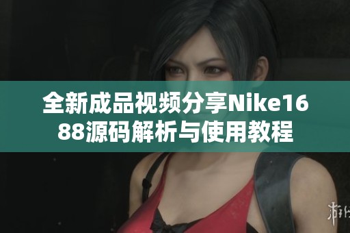 全新成品视频分享Nike1688源码解析与使用教程