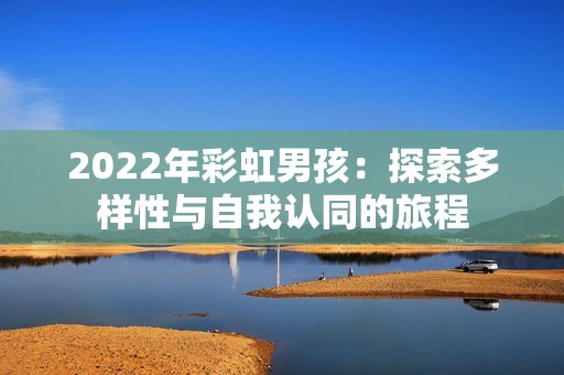 2022年彩虹男孩：探索多样性与自我认同的旅程