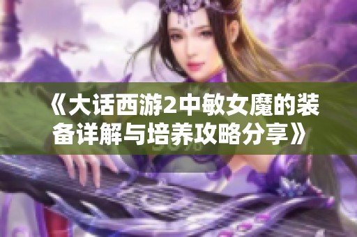 《大话西游2中敏女魔的装备详解与培养攻略分享》