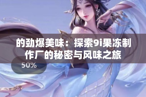 的劲爆美味：探索9i果冻制作厂的秘密与风味之旅