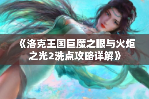 《洛克王国巨魔之眼与火炬之光2洗点攻略详解》