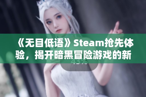 《无目低语》Steam抢先体验，揭开暗黑冒险游戏的新面纱！