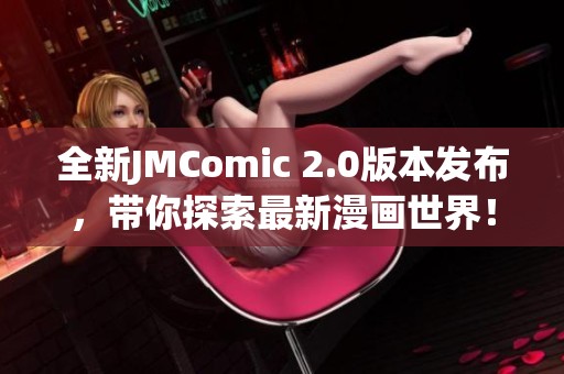 全新JMComic 2.0版本发布，带你探索最新漫画世界！