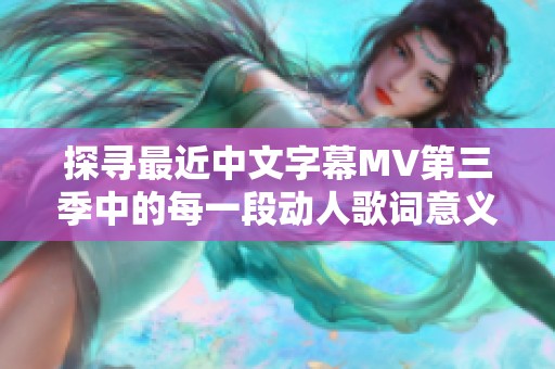 探寻最近中文字幕MV第三季中的每一段动人歌词意义