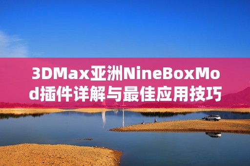3DMax亚洲NineBoxMod插件详解与最佳应用技巧探讨