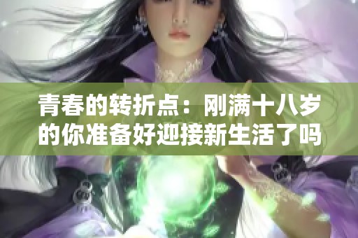 青春的转折点：刚满十八岁的你准备好迎接新生活了吗