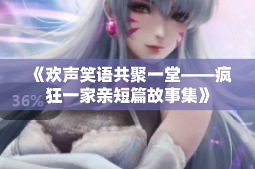 《欢声笑语共聚一堂——疯狂一家亲短篇故事集》