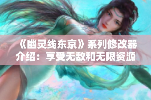 《幽灵线东京》系列修改器介绍：享受无敌和无限资源的游戏体验