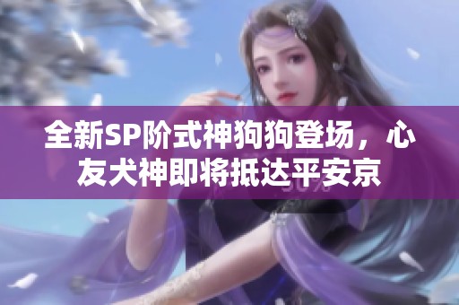 全新SP阶式神狗狗登场，心友犬神即将抵达平安京