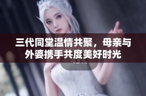 三代同堂温情共聚，母亲与外婆携手共度美好时光