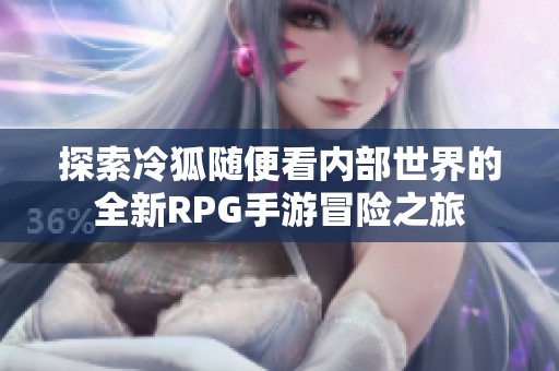 探索冷狐随便看内部世界的全新RPG手游冒险之旅