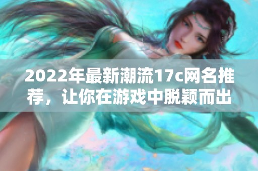 2022年最新潮流17c网名推荐，让你在游戏中脱颖而出