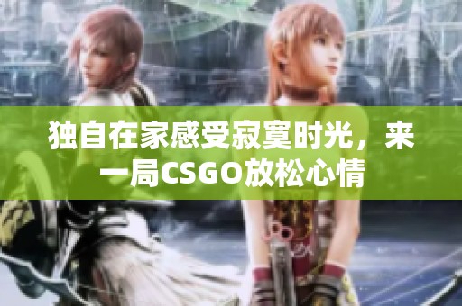 独自在家感受寂寞时光，来一局CSGO放松心情