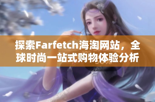 探索Farfetch海淘网站，全球时尚一站式购物体验分析