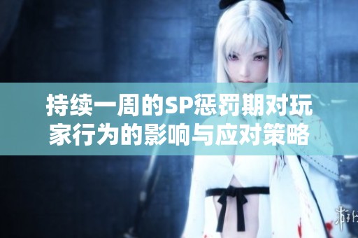 持续一周的SP惩罚期对玩家行为的影响与应对策略
