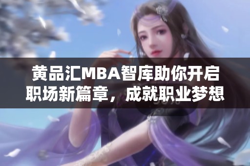 黄品汇MBA智库助你开启职场新篇章，成就职业梦想