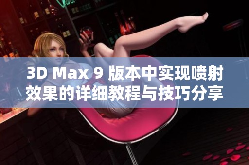 3D Max 9 版本中实现喷射效果的详细教程与技巧分享