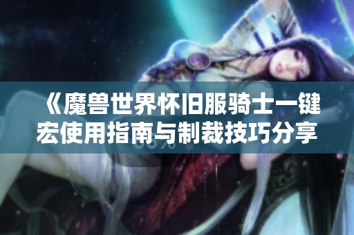 《魔兽世界怀旧服骑士一键宏使用指南与制裁技巧分享》