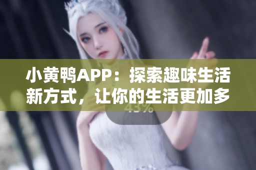 小黄鸭APP：探索趣味生活新方式，让你的生活更加多彩