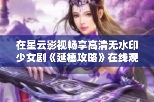 在星云影视畅享高清无水印少女剧《延禧攻略》在线观看体验