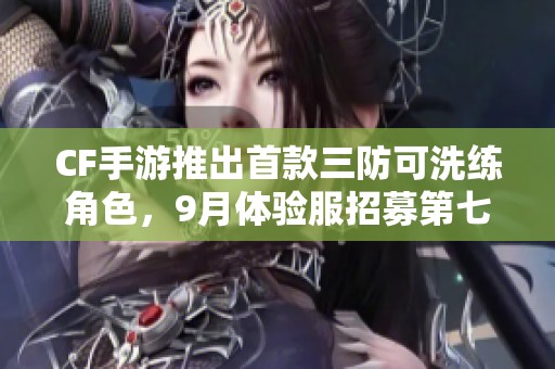 CF手游推出首款三防可洗练角色，9月体验服招募第七题答案揭秘