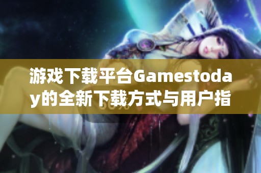 游戏下载平台Gamestoday的全新下载方式与用户指南