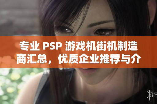 专业 PSP 游戏机街机制造商汇总，优质企业推荐与介绍