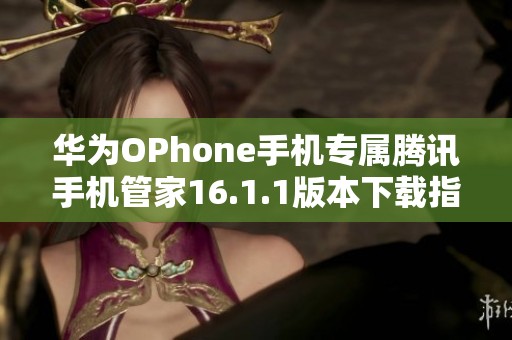 华为OPhone手机专属腾讯手机管家16.1.1版本下载指南