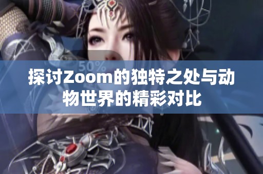 探讨Zoom的独特之处与动物世界的精彩对比