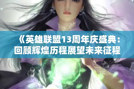 《英雄联盟13周年庆盛典：回顾辉煌历程展望未来征程》