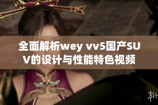 全面解析wey vv5国产SUV的设计与性能特色视频