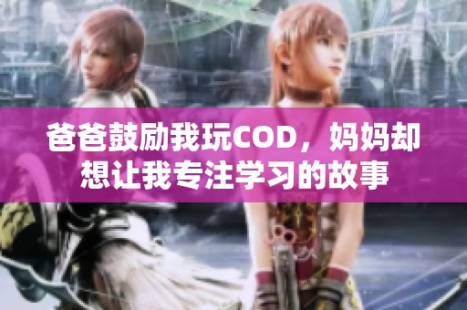 爸爸鼓励我玩COD，妈妈却想让我专注学习的故事