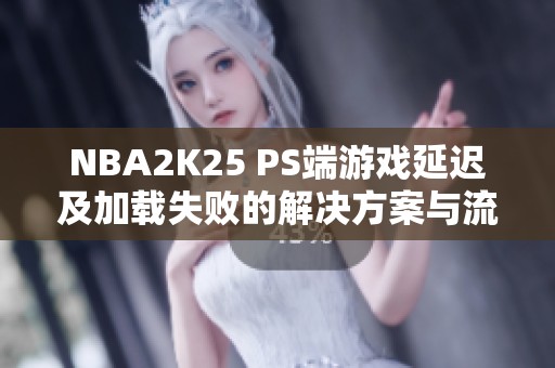 NBA2K25 PS端游戏延迟及加载失败的解决方案与流畅度提升技巧