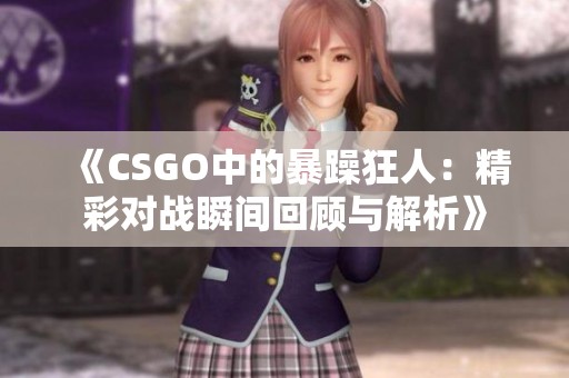 《CSGO中的暴躁狂人：精彩对战瞬间回顾与解析》