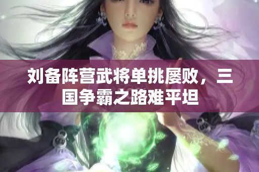 刘备阵营武将单挑屡败，三国争霸之路难平坦