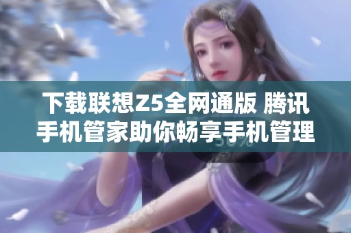 下载联想Z5全网通版 腾讯手机管家助你畅享手机管理新体验