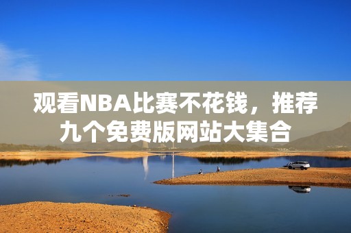 观看NBA比赛不花钱，推荐九个免费版网站大集合