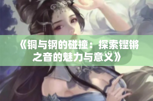 《铜与钢的碰撞：探索铿锵之音的魅力与意义》