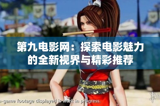 第九电影网：探索电影魅力的全新视界与精彩推荐