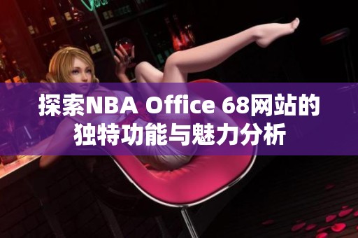 探索NBA Office 68网站的独特功能与魅力分析