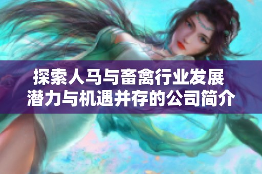 探索人马与畜禽行业发展 潜力与机遇并存的公司简介