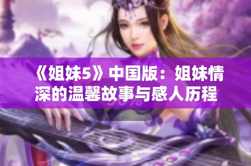 《姐妹5》中国版：姐妹情深的温馨故事与感人历程