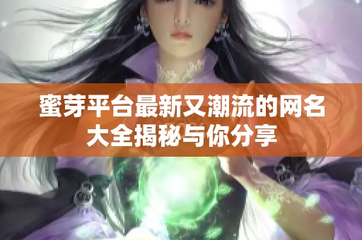 蜜芽平台最新又潮流的网名大全揭秘与你分享