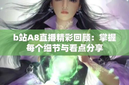 b站A8直播精彩回顾：掌握每个细节与看点分享